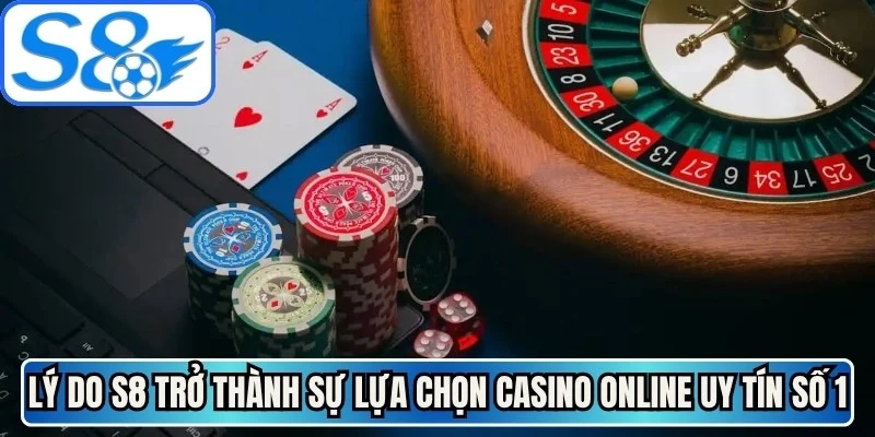 Lý do S8 trở thành sự lựa chọn casino online uy tín số 1