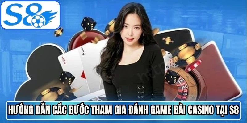 Hướng dẫn các bước tham gia đánh game bài casino tại S8