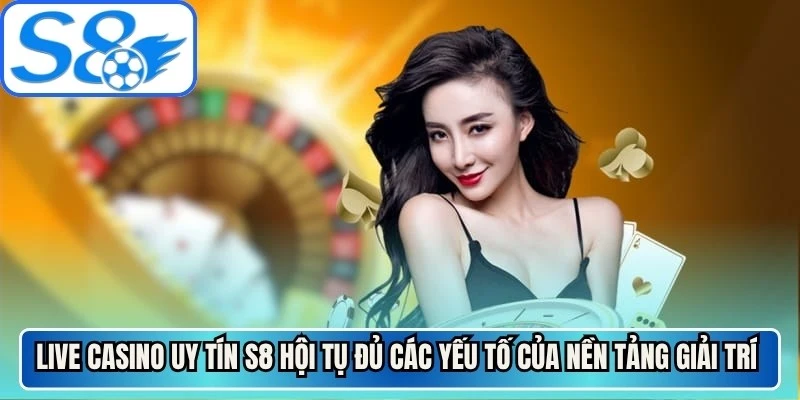 Live casino uy tín S8 hội tụ đầy đủ các yếu tố của một nền tảng giải trí hiện đại