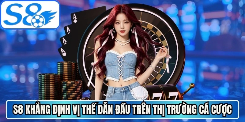 S8 khẳng định vị thế dẫn đầu trên thị trường cá cược online