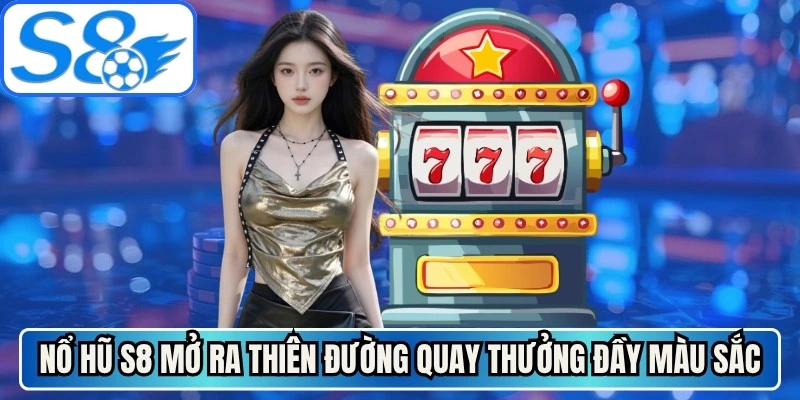 Nổ hũ S8 mở ra thiên đường quay thưởng đầy màu sắc, thú vị
