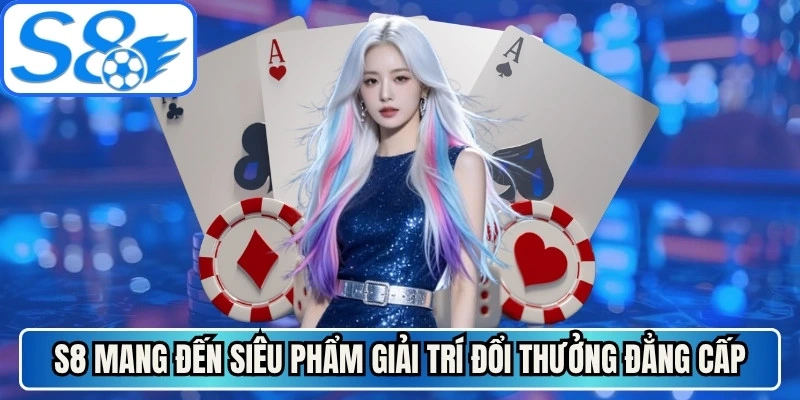 S8 mang đến những siêu phẩm giải trí đổi thưởng đẳng cấp nhất